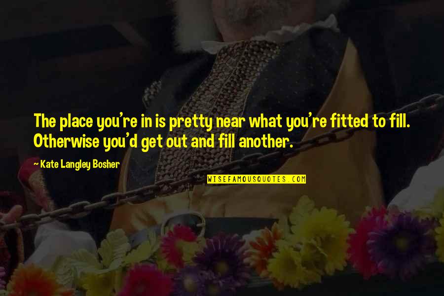 Fitted Quotes By Kate Langley Bosher: The place you're in is pretty near what