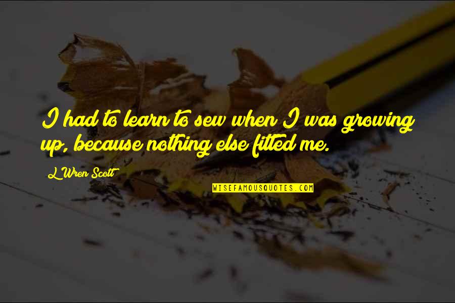 Fitted Quotes By L'Wren Scott: I had to learn to sew when I