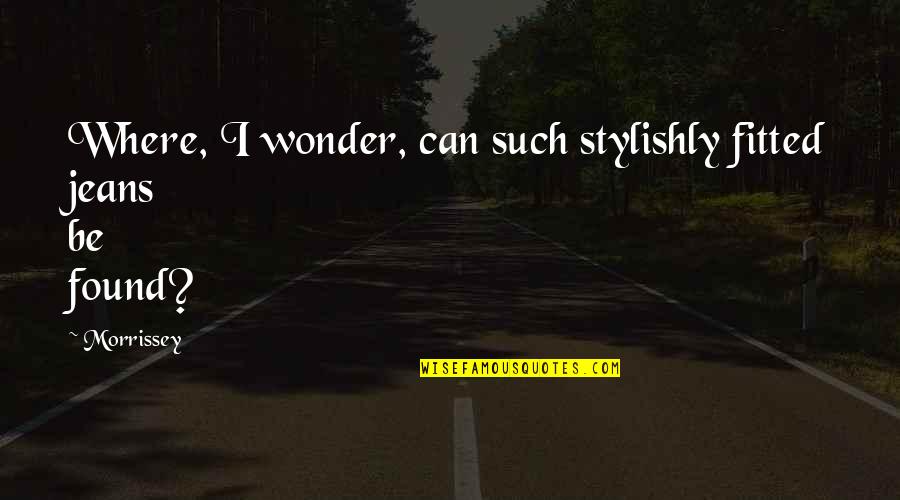 Fitted Quotes By Morrissey: Where, I wonder, can such stylishly fitted jeans