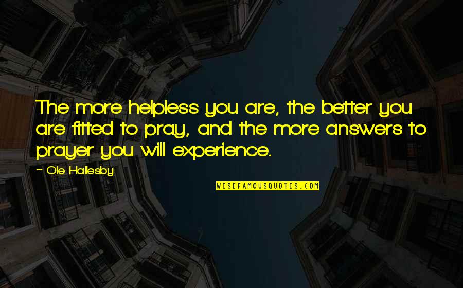 Fitted Quotes By Ole Hallesby: The more helpless you are, the better you