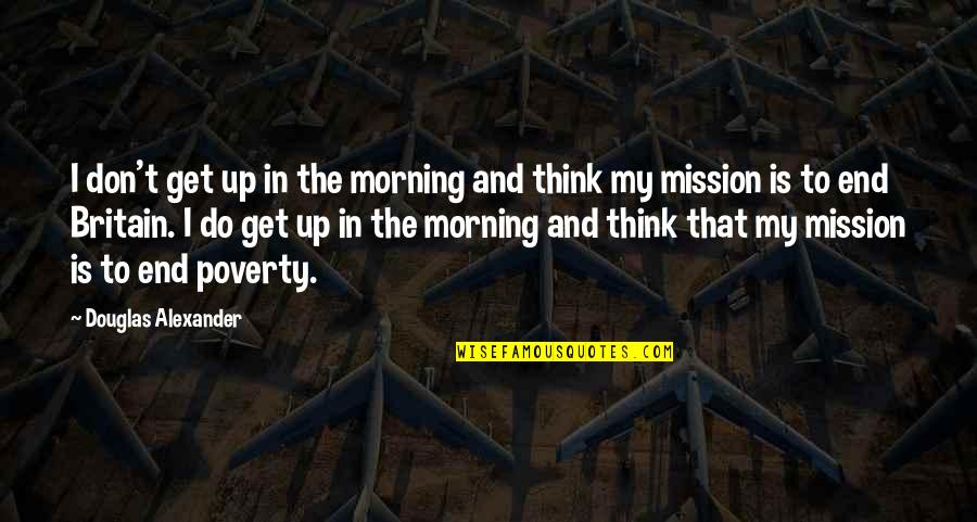 Fitteth Quotes By Douglas Alexander: I don't get up in the morning and Fitteth Quotes By Douglas Alexander: I don't get up in the morning and