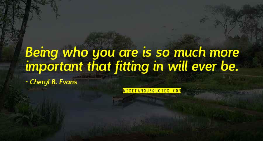 Fitting In Quotes By Cheryl B. Evans: Being who you are is so much more