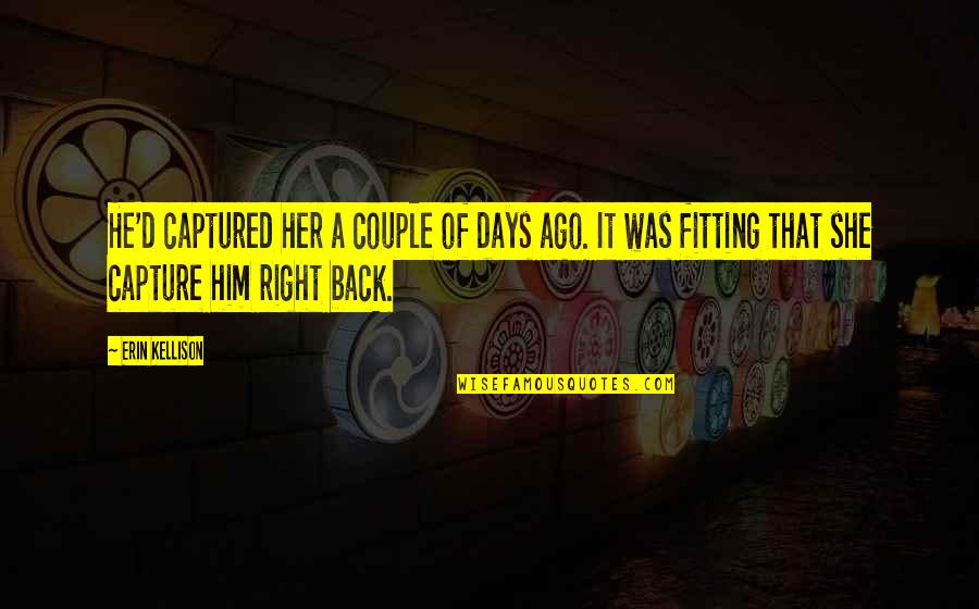 Fitting In Quotes By Erin Kellison: He'd captured her a couple of days ago.