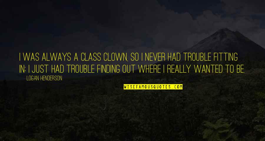 Fitting In Quotes By Logan Henderson: I was always a class clown, so I