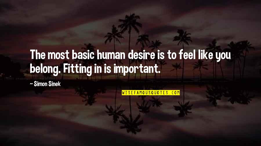 Fitting In Quotes By Simon Sinek: The most basic human desire is to feel