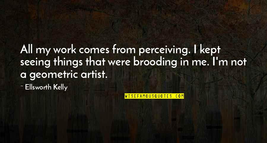 Fitting Into Society Quotes By Ellsworth Kelly: All my work comes from perceiving. I kept