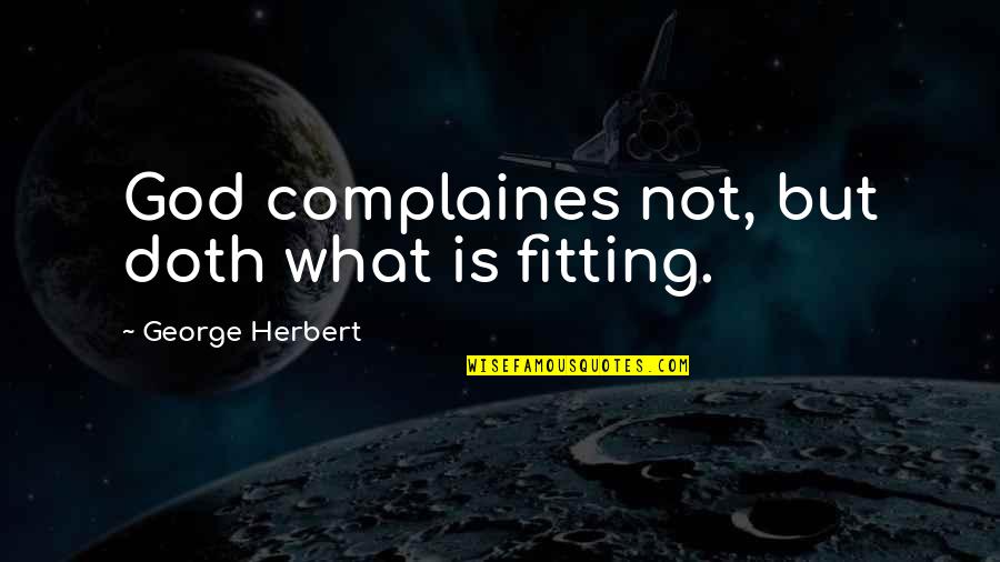 Fitting Quotes By George Herbert: God complaines not, but doth what is fitting.