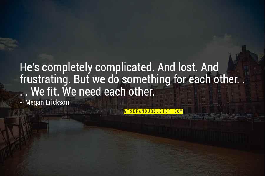 Fitting Quotes By Megan Erickson: He's completely complicated. And lost. And frustrating. But