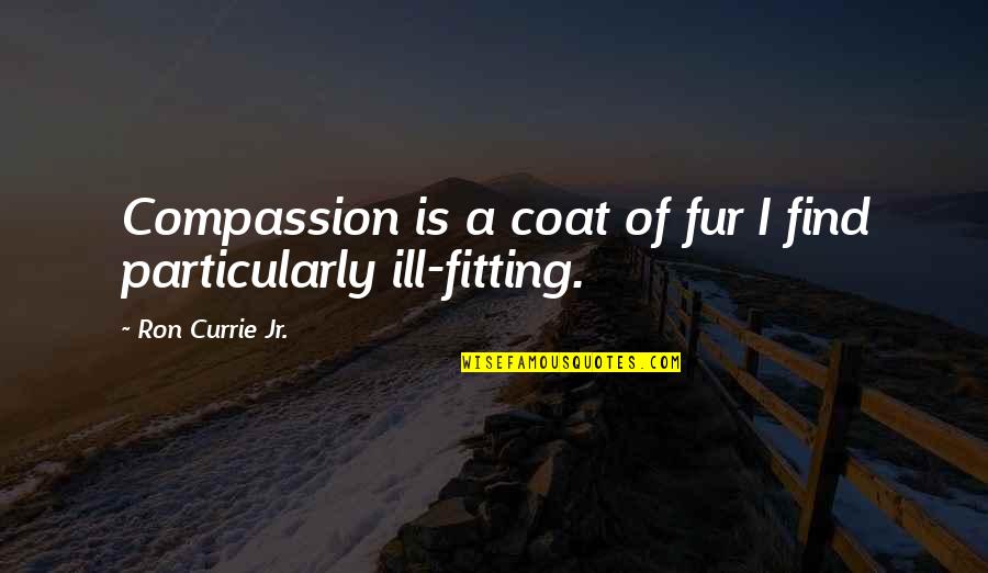Fitting Quotes By Ron Currie Jr.: Compassion is a coat of fur I find