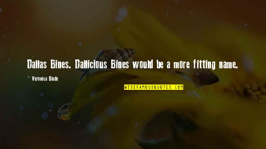 Fitting Quotes By Veronica Blade: Dallas Bines. Dallicious Bines would be a more