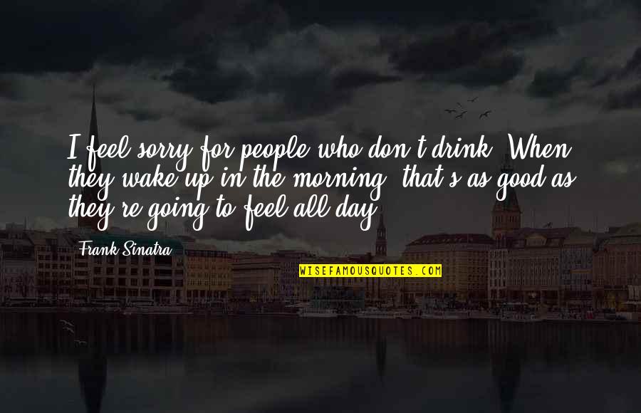 Fitting The Mold Quotes By Frank Sinatra: I feel sorry for people who don't drink.