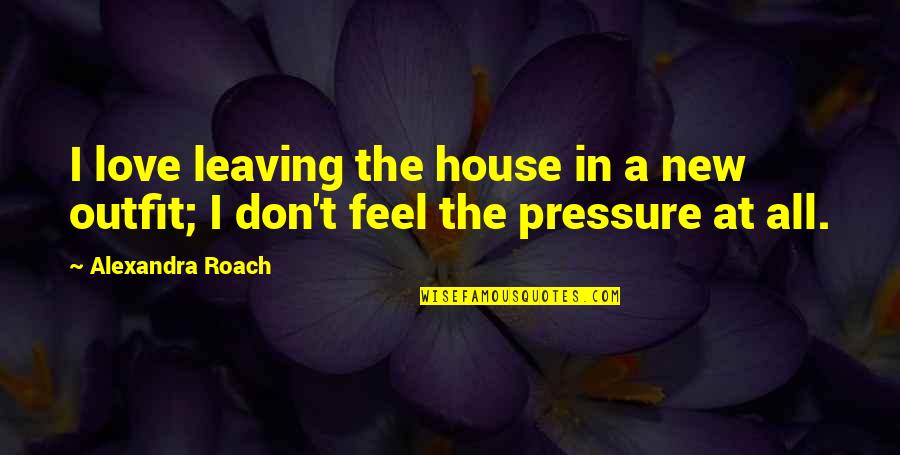 Fittingly Delicious Quotes By Alexandra Roach: I love leaving the house in a new