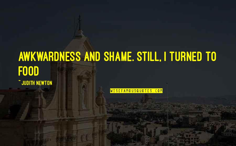 Fittoservegroup Quotes By Judith Newton: awkwardness and shame. Still, I turned to food Fittoservegroup Quotes By Judith Newton: awkwardness and shame. Still, I turned to food