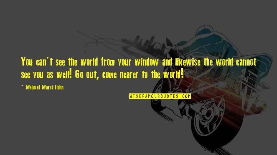 Fitulowski Quotes By Mehmet Murat Ildan: You can't see the world from your window Fitulowski Quotes By Mehmet Murat Ildan: You can't see the world from your window