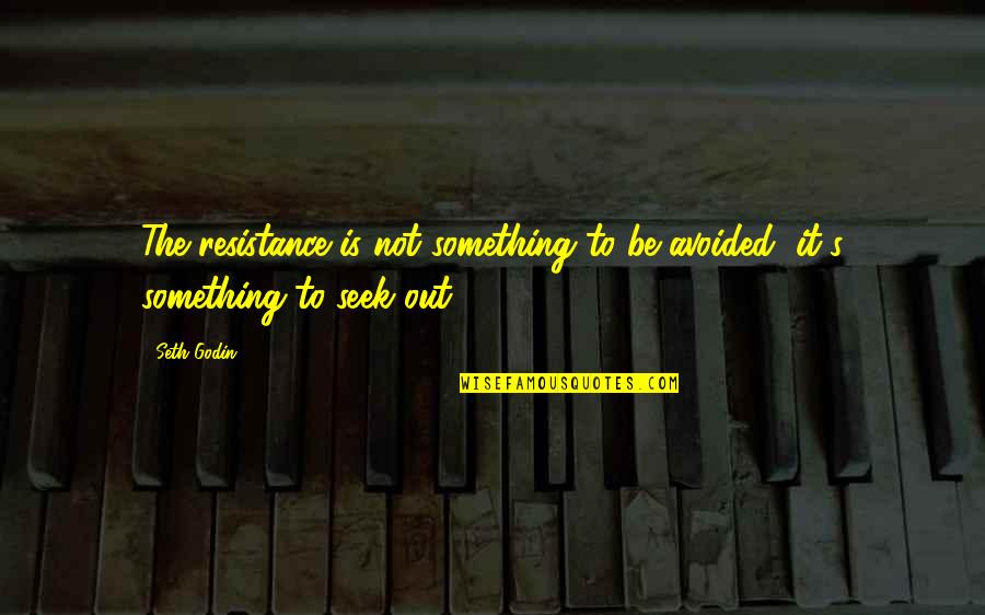 Fitulowski Quotes By Seth Godin: The resistance is not something to be avoided,