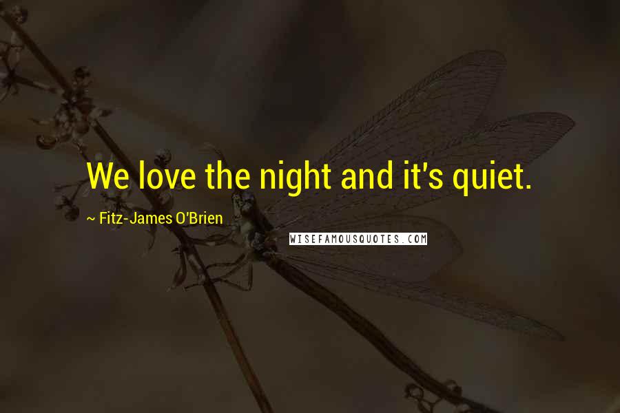 Fitz-James O'Brien quotes: We love the night and it's quiet.