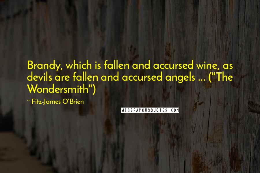 Fitz-James O'Brien quotes: Brandy, which is fallen and accursed wine, as devils are fallen and accursed angels ... ("The Wondersmith")