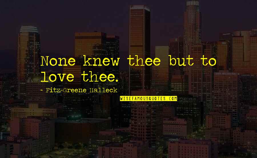 Fitz Quotes By Fitz-Greene Halleck: None knew thee but to love thee. Fitz Quotes By Fitz-Greene Halleck: None knew thee but to love thee.