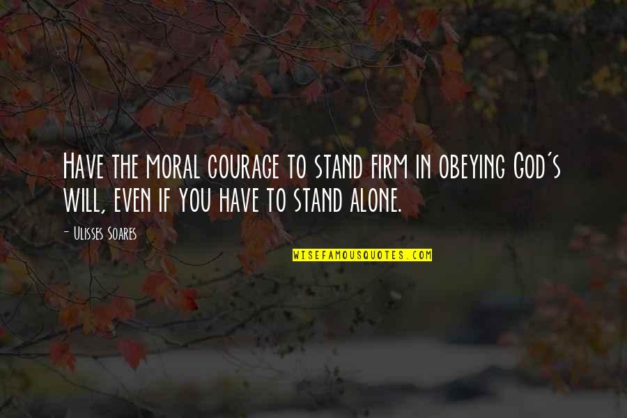 Fitzgerald Booze Quotes By Ulisses Soares: Have the moral courage to stand firm in