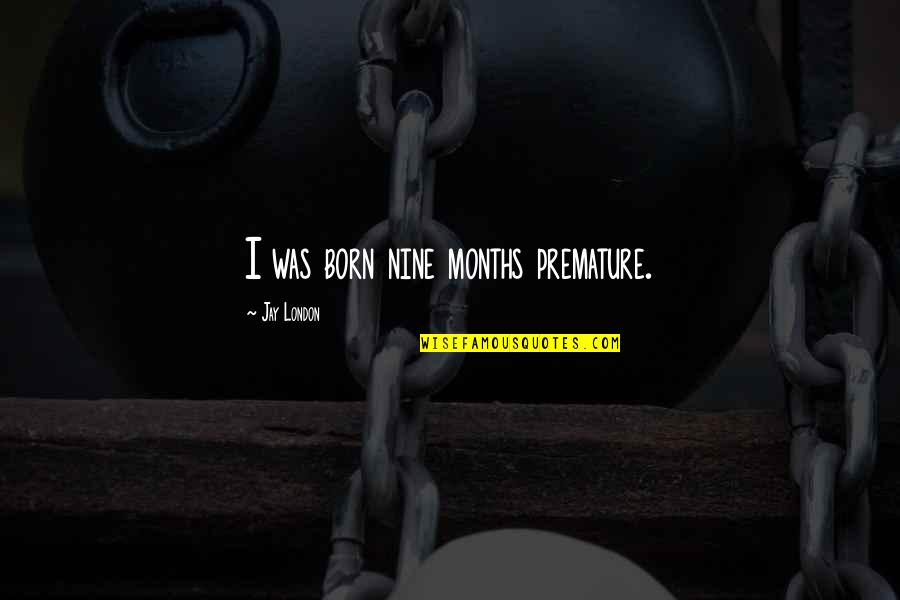 Fitzgerald Hemingway Quotes By Jay London: I was born nine months premature. Fitzgerald Hemingway Quotes By Jay London: I was born nine months premature.