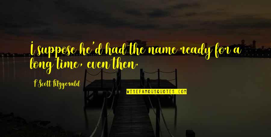 Fitzgerald Quotes By F Scott Fitzgerald: I suppose he'd had the name ready for