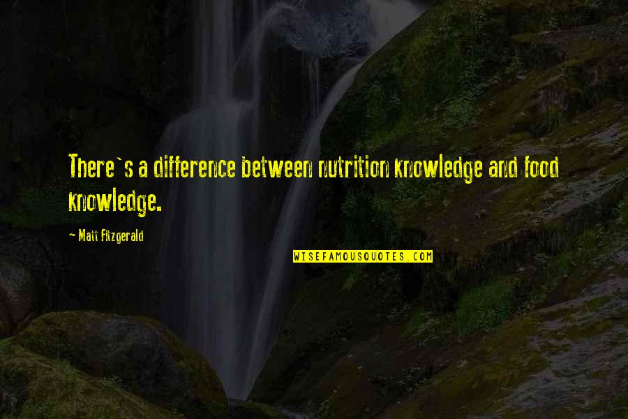 Fitzgerald Quotes By Matt Fitzgerald: There's a difference between nutrition knowledge and food Fitzgerald Quotes By Matt Fitzgerald: There's a difference between nutrition knowledge and food