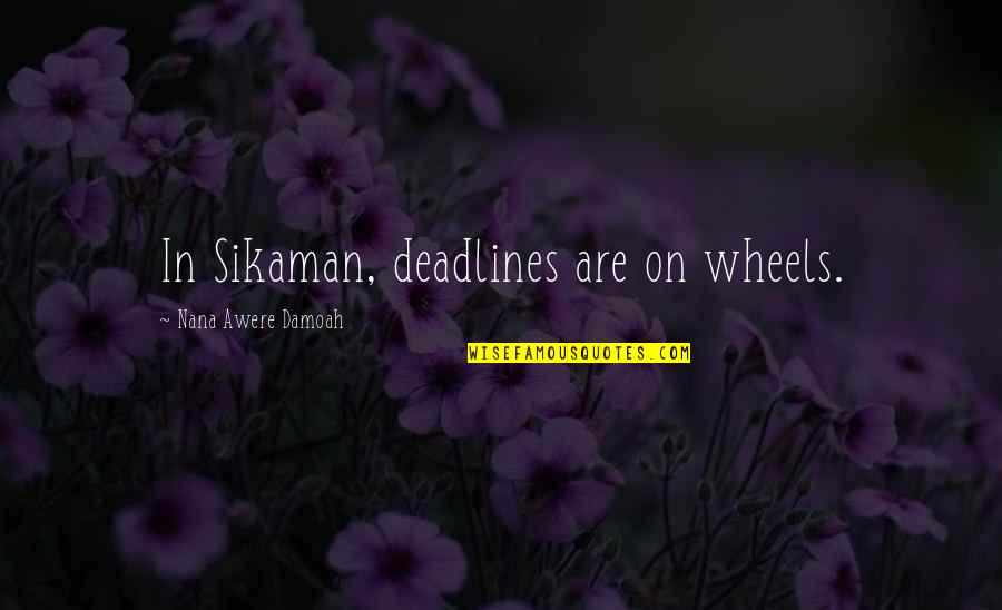 Fitzgerald Tender Is The Night Quotes By Nana Awere Damoah: In Sikaman, deadlines are on wheels.