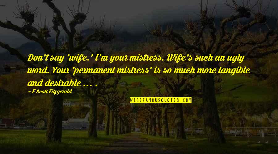 Fitzgerald's Quotes By F Scott Fitzgerald: Don't say 'wife.' I'm your mistress. Wife's such Fitzgerald's Quotes By F Scott Fitzgerald: Don't say 'wife.' I'm your mistress. Wife's such