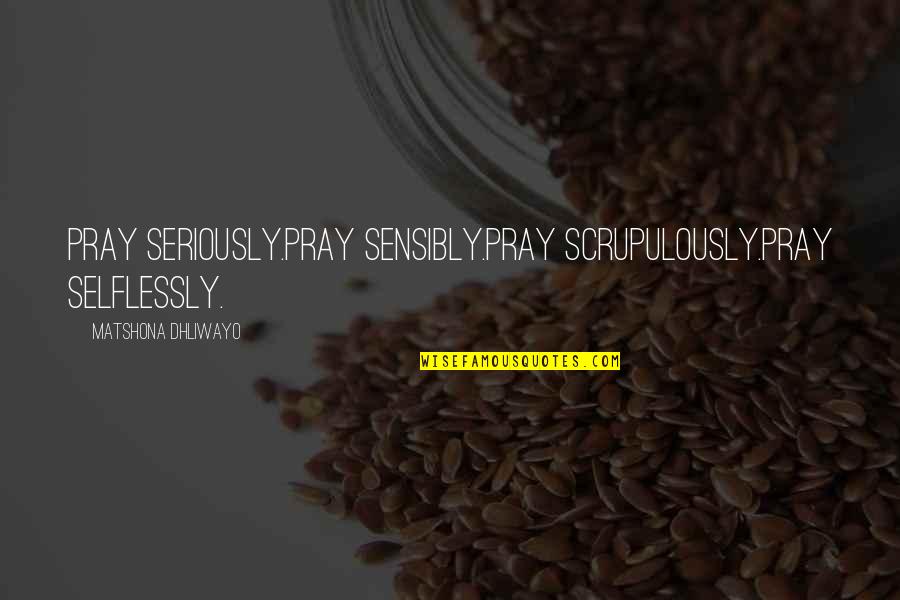Fitzhenry Wiefels Quotes By Matshona Dhliwayo: Pray seriously.Pray sensibly.Pray scrupulously.Pray selflessly. Fitzhenry Wiefels Quotes By Matshona Dhliwayo: Pray seriously.Pray sensibly.Pray scrupulously.Pray selflessly.