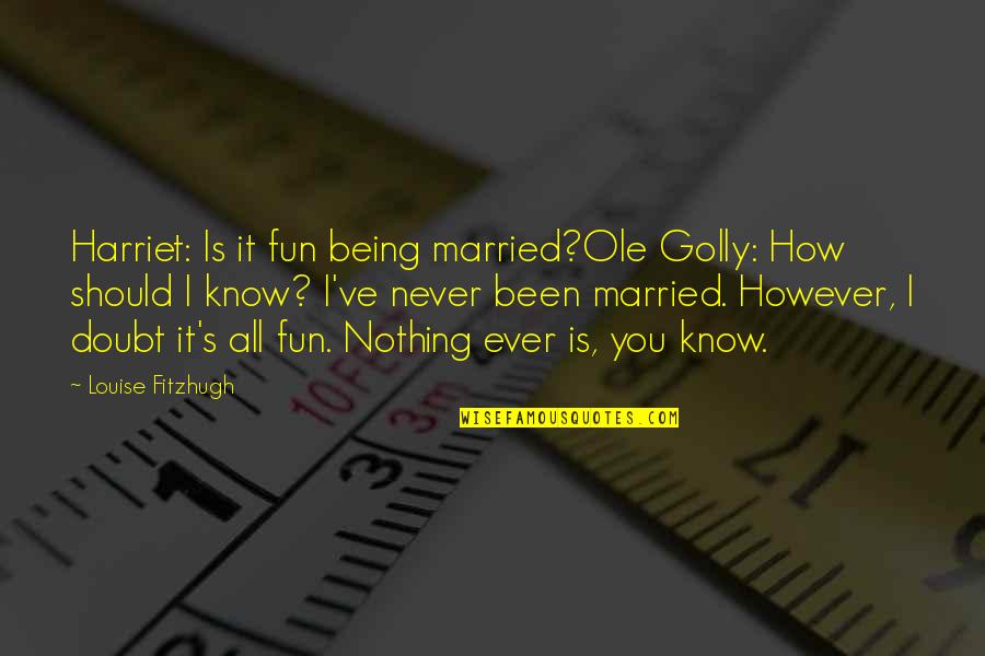 Fitzhugh Quotes By Louise Fitzhugh: Harriet: Is it fun being married?Ole Golly: How