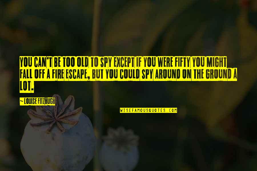 Fitzhugh Quotes By Louise Fitzhugh: YOU CAN'T BE TOO OLD TO SPY EXCEPT
