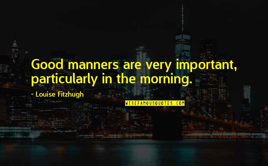 Fitzhugh Quotes By Louise Fitzhugh: Good manners are very important, particularly in the