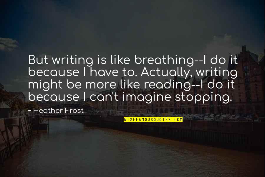 Fitzit Quotes By Heather Frost: But writing is like breathing--I do it because