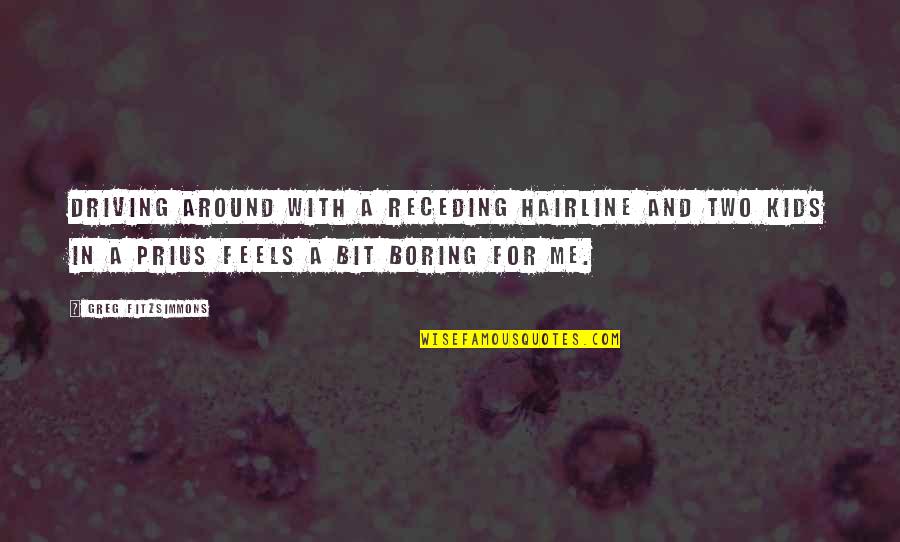 Fitzsimmons Quotes By Greg Fitzsimmons: Driving around with a receding hairline and two Fitzsimmons Quotes By Greg Fitzsimmons: Driving around with a receding hairline and two
