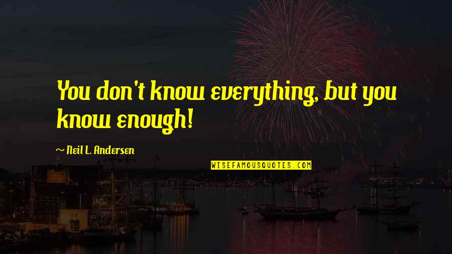 Fitzwalter Arms Quotes By Neil L. Andersen: You don't know everything, but you know enough! Fitzwalter Arms Quotes By Neil L. Andersen: You don't know everything, but you know enough!
