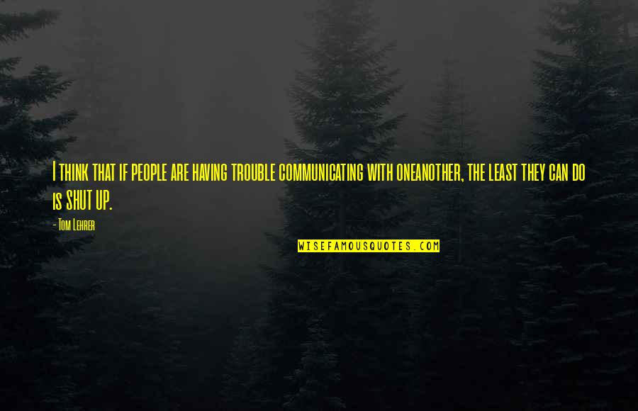 Fitzytv Quotes By Tom Lehrer: I think that if people are having trouble