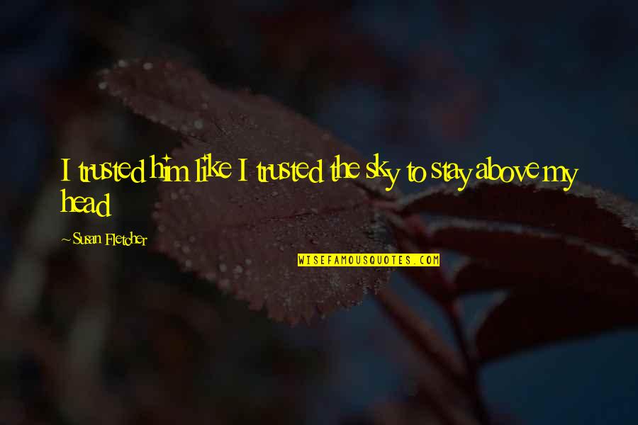 Fiutal Quotes By Susan Fletcher: I trusted him like I trusted the sky Fiutal Quotes By Susan Fletcher: I trusted him like I trusted the sky