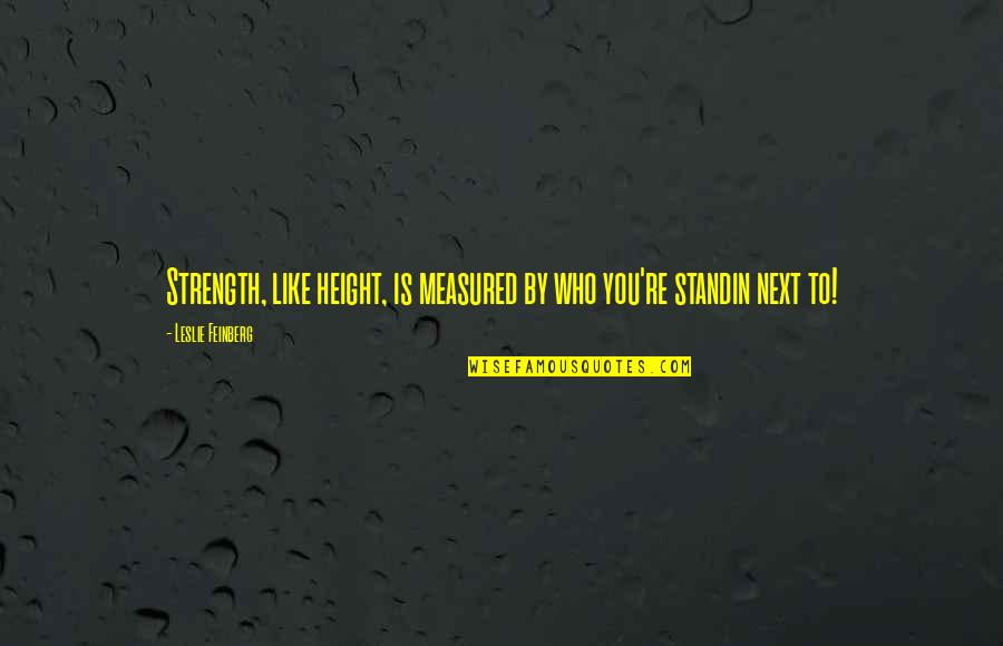 Fiution Quotes By Leslie Feinberg: Strength, like height, is measured by who you're Fiution Quotes By Leslie Feinberg: Strength, like height, is measured by who you're