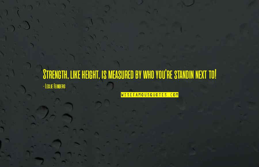 Fiution Quotes By Leslie Feinberg: Strength, like height, is measured by who you're