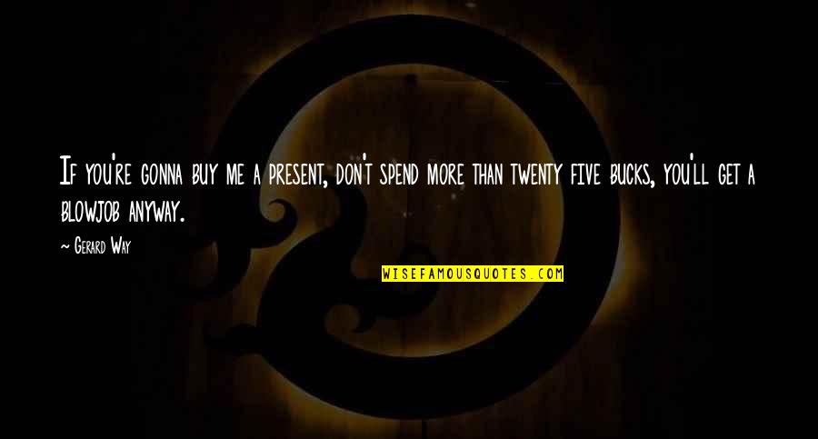 Five Bucks Quotes By Gerard Way: If you're gonna buy me a present, don't Five Bucks Quotes By Gerard Way: If you're gonna buy me a present, don't