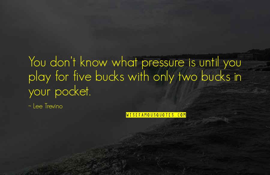 Five Bucks Quotes By Lee Trevino: You don't know what pressure is until you Five Bucks Quotes By Lee Trevino: You don't know what pressure is until you