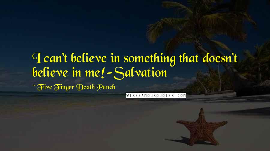 Five Finger Death Punch quotes: I can't believe in something that doesn't believe in me!-Salvation