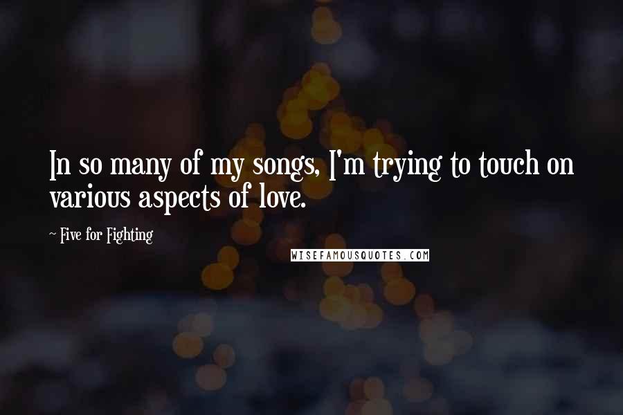 Five For Fighting quotes: In so many of my songs, I'm trying to touch on various aspects of love.