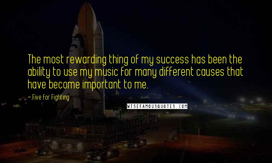 Five For Fighting quotes: The most rewarding thing of my success has been the ability to use my music for many different causes that have become important to me.