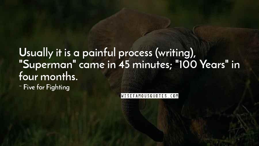 Five For Fighting quotes: Usually it is a painful process (writing), "Superman" came in 45 minutes; "100 Years" in four months.