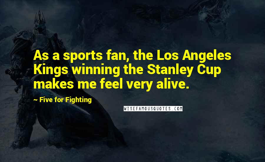 Five For Fighting quotes: As a sports fan, the Los Angeles Kings winning the Stanley Cup makes me feel very alive.