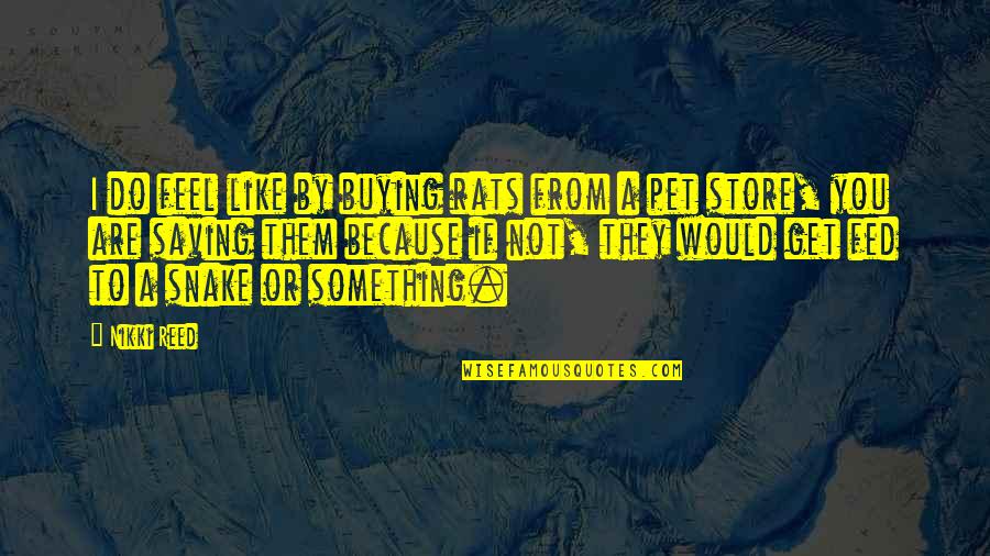 Five Heartbeat Quotes By Nikki Reed: I do feel like by buying rats from Five Heartbeat Quotes By Nikki Reed: I do feel like by buying rats from