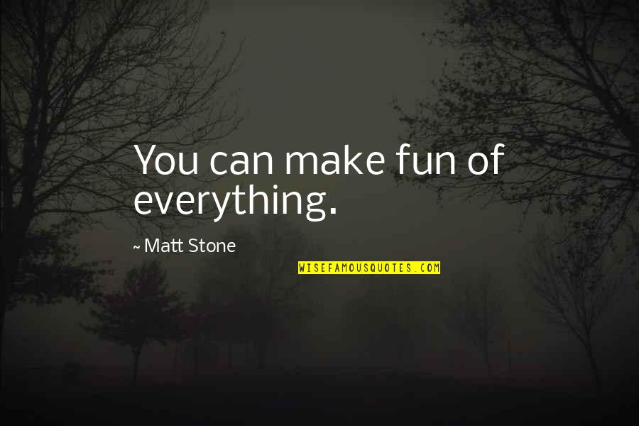 Five Hundred Kingdoms Quotes By Matt Stone: You can make fun of everything. Five Hundred Kingdoms Quotes By Matt Stone: You can make fun of everything.