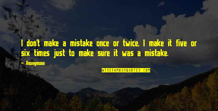 Five Just Quotes By Anonymous: I don't make a mistake once or twice,