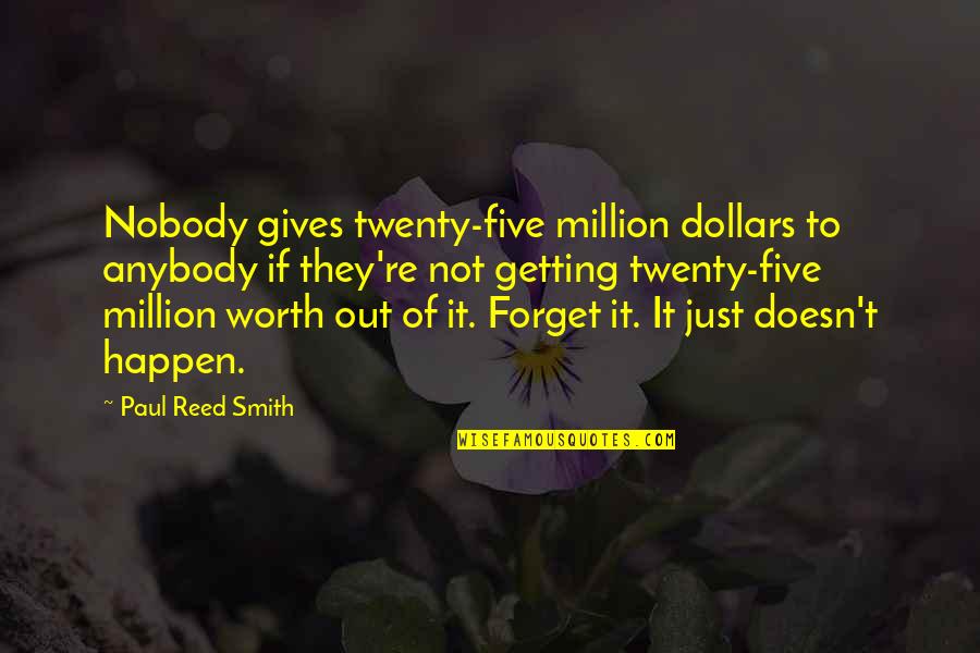 Five Just Quotes By Paul Reed Smith: Nobody gives twenty-five million dollars to anybody if